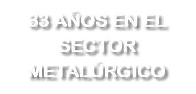 33 AÑOS EN EL SECTOR METALÚRGICO