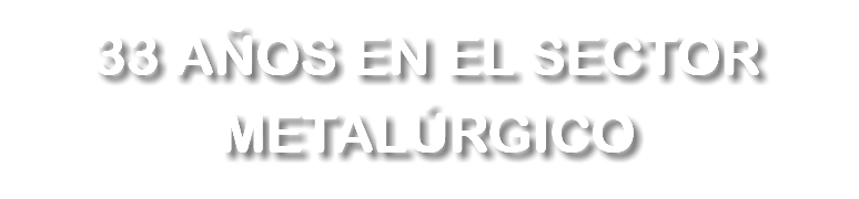 33 AÑOS EN EL SECTOR METALÚRGICO